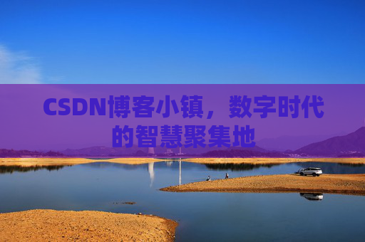 CSDN博客小镇,数字时代的智慧聚集地